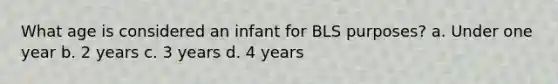 What age is considered an infant for BLS purposes? a. Under one year b. 2 years c. 3 years d. 4 years