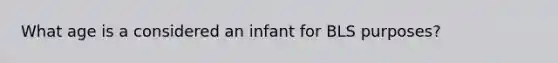 What age is a considered an infant for BLS purposes?