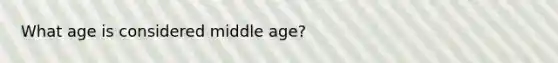 What age is considered middle age?