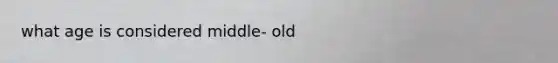 what age is considered middle- old