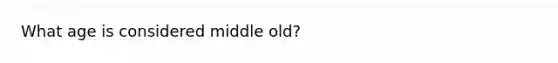 What age is considered middle old?