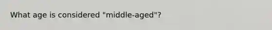 What age is considered "middle-aged"?