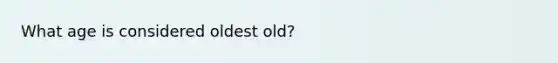 What age is considered oldest old?