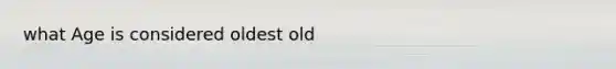 what Age is considered oldest old