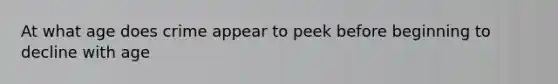 At what age does crime appear to peek before beginning to decline with age