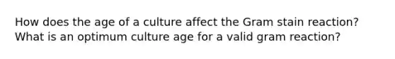 How does the age of a culture affect the Gram stain reaction? What is an optimum culture age for a valid gram reaction?