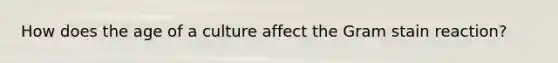 How does the age of a culture affect the Gram stain reaction?