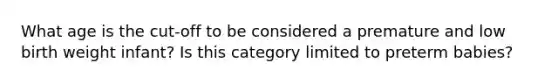 What age is the cut-off to be considered a premature and low birth weight infant? Is this category limited to preterm babies?