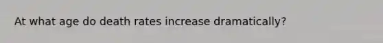 At what age do death rates increase dramatically?