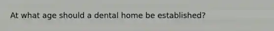 At what age should a dental home be established?