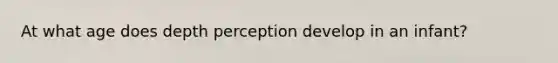 At what age does depth perception develop in an infant?