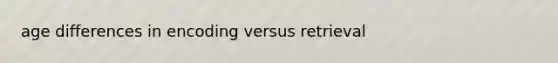 age differences in encoding versus retrieval
