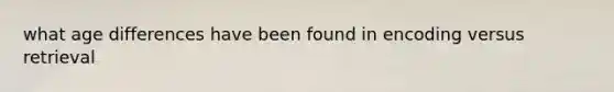 what age differences have been found in encoding versus retrieval