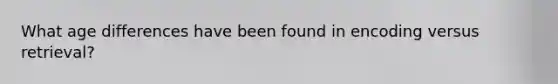 What age differences have been found in encoding versus retrieval?