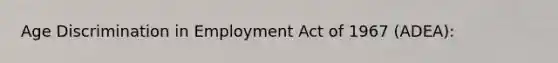 Age Discrimination in Employment Act of 1967 (ADEA):