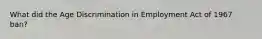 What did the Age Discrimination in Employment Act of 1967 ban?