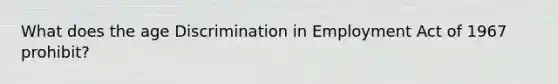 What does the age Discrimination in Employment Act of 1967 prohibit?