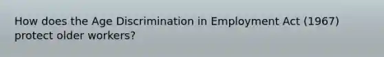 How does the Age Discrimination in Employment Act (1967) protect older workers?