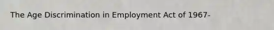 The Age Discrimination in Employment Act of 1967-