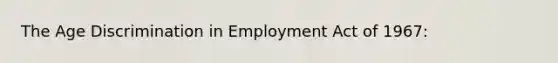 The Age Discrimination in Employment Act of 1967: