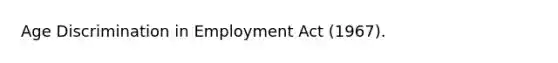 Age Discrimination in Employment Act (1967).