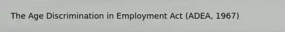 The Age Discrimination in Employment Act (ADEA, 1967)