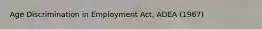 Age Discrimination in Employment Act, ADEA (1967)
