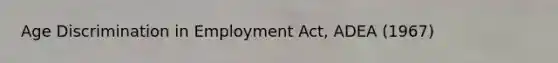 Age Discrimination in Employment Act, ADEA (1967)