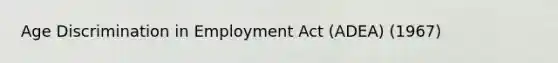 Age Discrimination in Employment Act (ADEA) (1967)