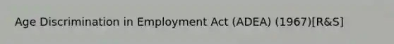 Age Discrimination in Employment Act (ADEA) (1967)[R&S]