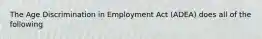 The Age Discrimination in Employment Act (ADEA) does all of the following