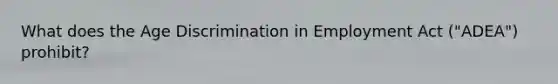 What does the Age Discrimination in Employment Act ("ADEA") prohibit?