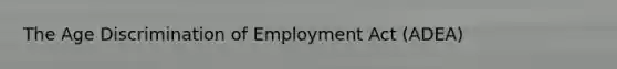 The Age Discrimination of Employment Act (ADEA)