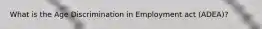 What is the Age Discrimination in Employment act (ADEA)?