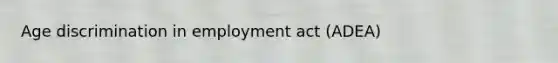 Age discrimination in employment act (ADEA)