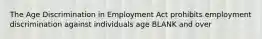 The Age Discrimination in Employment Act prohibits employment discrimination against individuals age BLANK and over