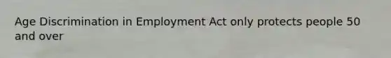 Age Discrimination in Employment Act only protects people 50 and over