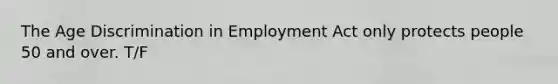 The Age Discrimination in Employment Act only protects people 50 and over. T/F