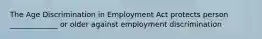 The Age Discrimination in Employment Act protects person _____________ or older against employment discrimination