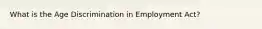 What is the Age Discrimination in Employment Act?