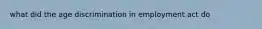 what did the age discrimination in employment act do