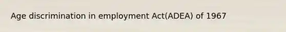 Age discrimination in employment Act(ADEA) of 1967