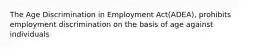 The Age Discrimination in Employment Act(ADEA), prohibits employment discrimination on the basis of age against individuals