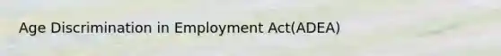 Age Discrimination in Employment Act(ADEA)