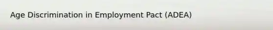 Age Discrimination in Employment Pact (ADEA)