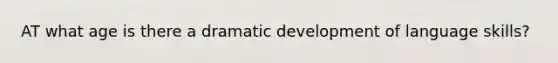 AT what age is there a dramatic development of language skills?