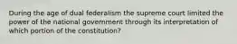 During the age of dual federalism the supreme court limited the power of the national government through its interpretation of which portion of the constitution?