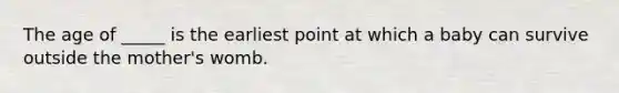 The age of _____ is the earliest point at which a baby can survive outside the mother's womb.