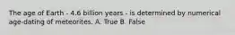 The age of Earth - 4.6 billion years - is determined by numerical age-dating of meteorites. A. True B. False