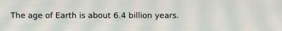 <a href='https://www.questionai.com/knowledge/kgi0WII0vt-the-age-of-earth' class='anchor-knowledge'>the age of earth</a> is about 6.4 billion years.